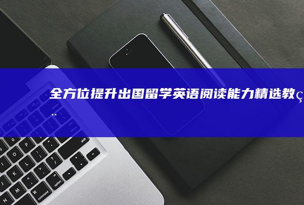 全方位提升：出国留学英语阅读能力精选教程