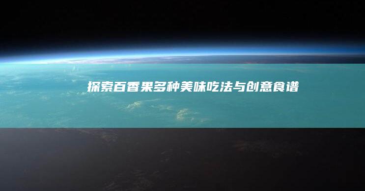 探索百香果多种美味吃法与创意食谱